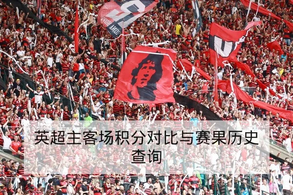 英超主客场积分对比与赛果历史查询