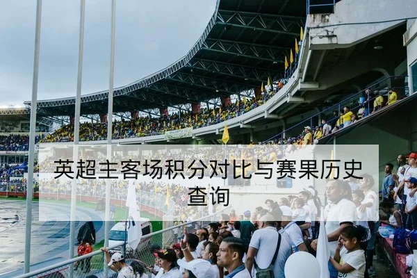 英超主客场积分对比与赛果历史查询